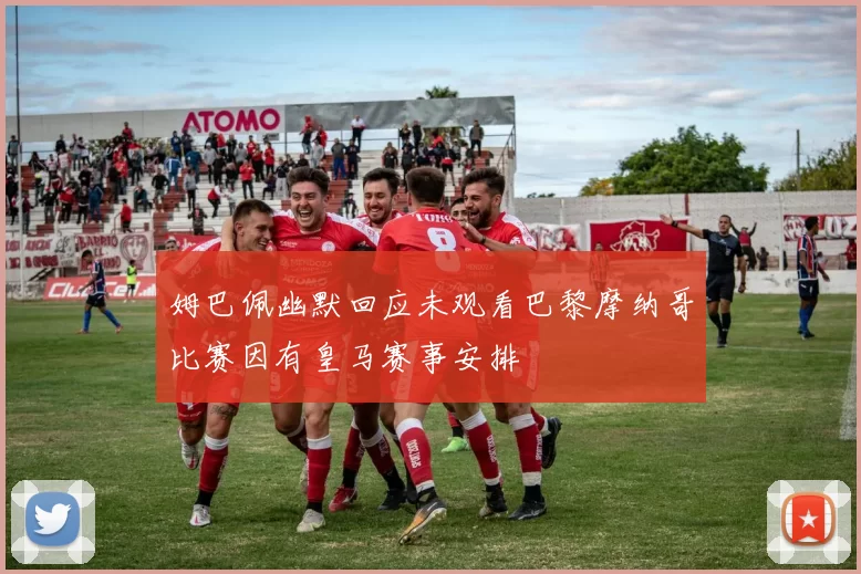 姆巴佩幽默回应未观看巴黎摩纳哥比赛因有皇马赛事安排