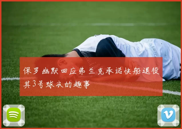 保罗幽默回应弗兰克承诺快船退役其3号球衣的趣事