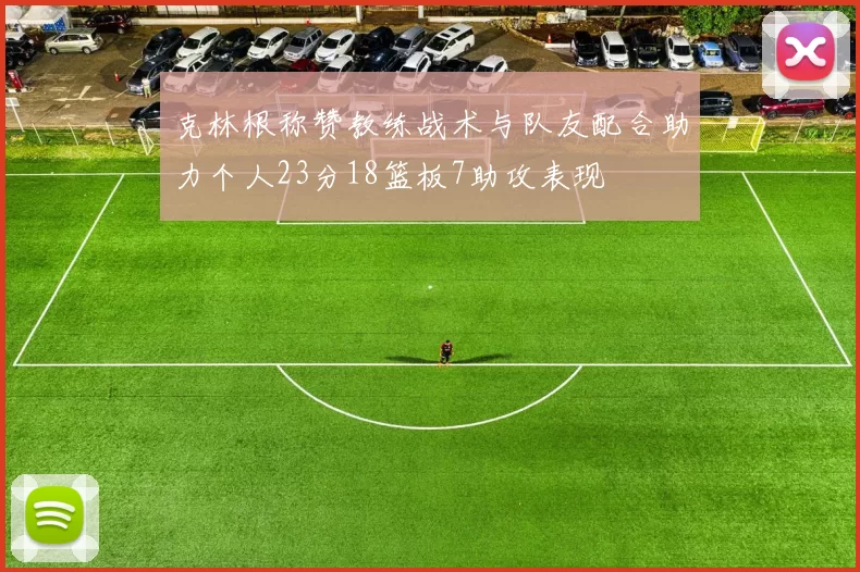 克林根称赞教练战术与队友配合助力个人23分18篮板7助攻表现