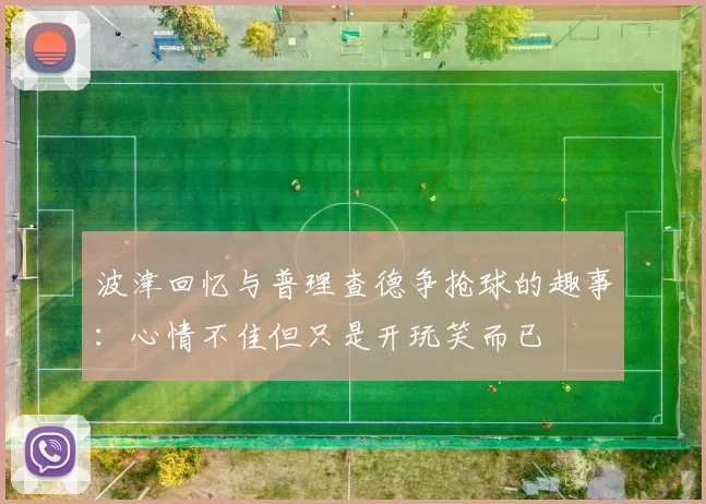 波津回忆与普理查德争抢球的趣事：心情不佳但只是开玩笑而已