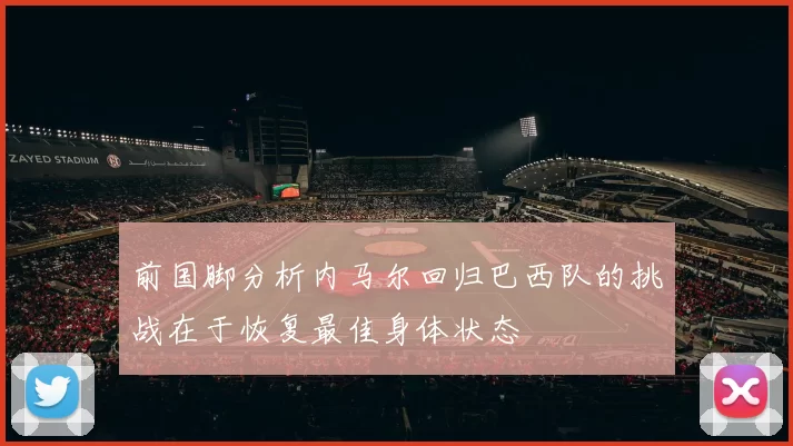 前国脚分析内马尔回归巴西队的挑战在于恢复最佳身体状态