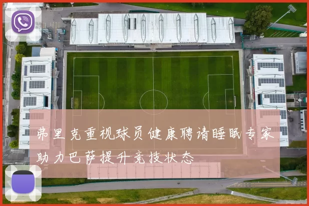 弗里克重视球员健康聘请睡眠专家助力巴萨提升竞技状态