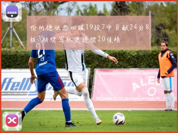 伦纳德状态回暖19投7中贡献24分8板3助续写队史连续20佳绩