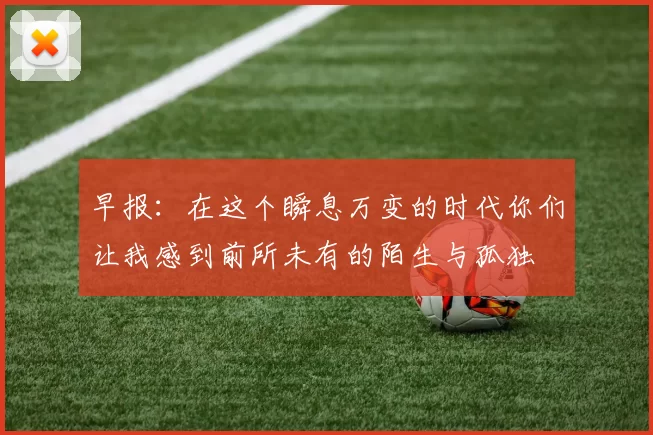 早报：在这个瞬息万变的时代你们让我感到前所未有的陌生与孤独