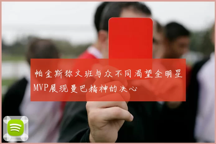 帕金斯称文班与众不同渴望全明星MVP展现曼巴精神的决心