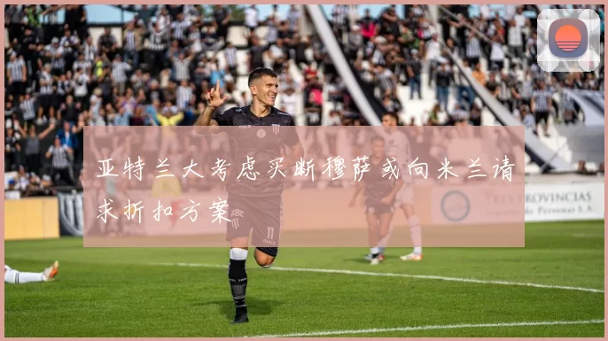 亚特兰大考虑买断穆萨或向米兰请求折扣方案