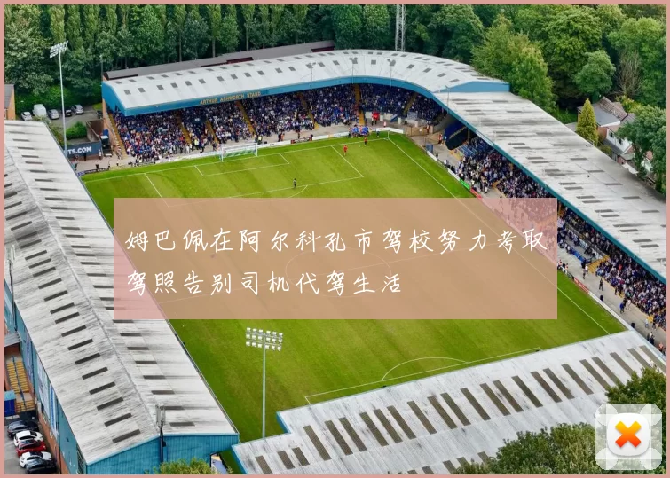 姆巴佩在阿尔科孔市驾校努力考取驾照告别司机代驾生活