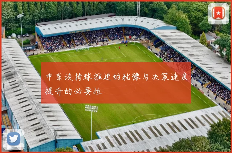 申京谈持球推进的犹豫与决策速度提升的必要性